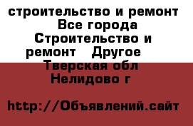 строительство и ремонт - Все города Строительство и ремонт » Другое   . Тверская обл.,Нелидово г.